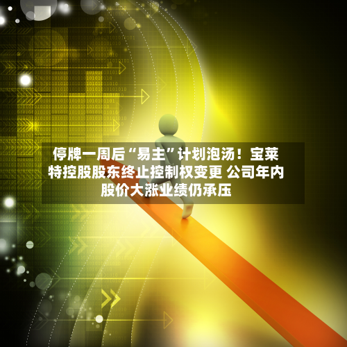 停牌一周后“易主”计划泡汤！宝莱特控股股东终止控制权变更 公司年内股价大涨业绩仍承压-第2张图片