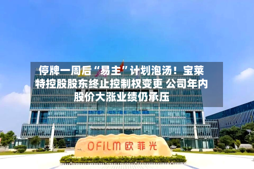 停牌一周后“易主”计划泡汤！宝莱特控股股东终止控制权变更 公司年内股价大涨业绩仍承压-第3张图片