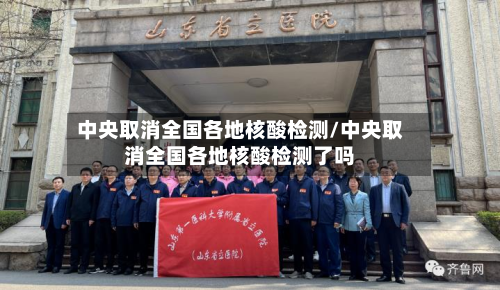 中央取消全国各地核酸检测/中央取消全国各地核酸检测了吗-第3张图片