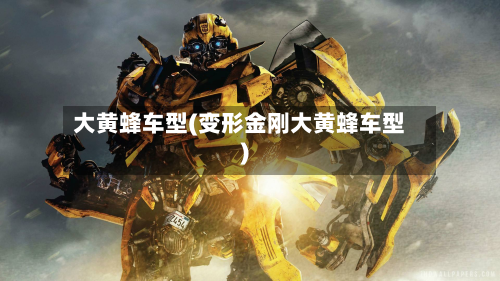 大黄蜂车型(变形金刚大黄蜂车型)