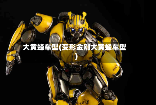 大黄蜂车型(变形金刚大黄蜂车型)-第2张图片