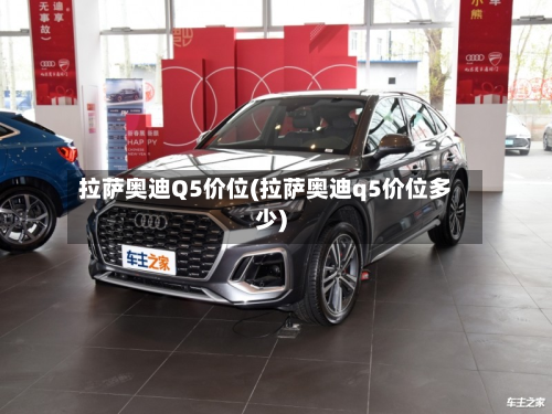 拉萨奥迪Q5价位(拉萨奥迪q5价位多少)