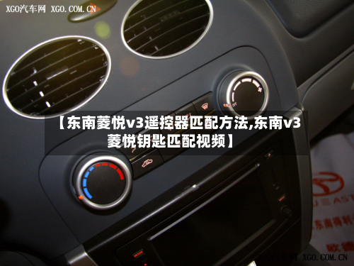 【东南菱悦v3遥控器匹配方法,东南v3菱悦钥匙匹配视频】-第2张图片