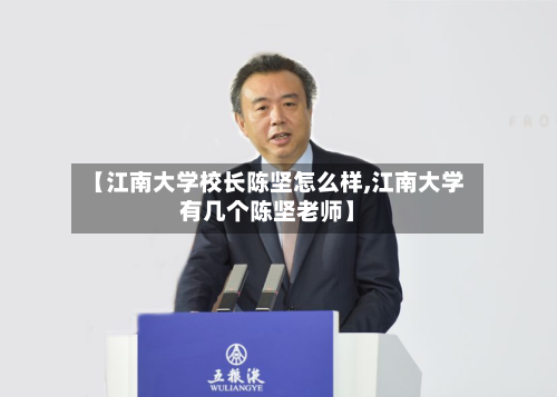 【江南大学校长陈坚怎么样,江南大学有几个陈坚老师】-第2张图片