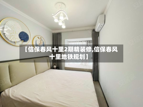 【信保春风十里2期精装修,信保春风十里地铁规划】