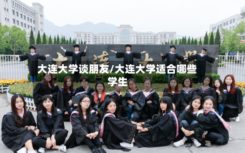 大连大学谈朋友/大连大学适合哪些学生