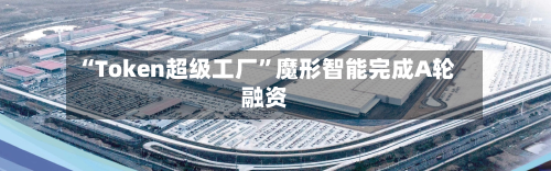 “Token超级工厂”魔形智能完成A轮融资-第2张图片