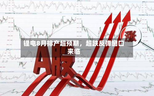 锂电8月排产超预期	，超跌反弹窗口来临-第3张图片