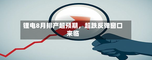锂电8月排产超预期，超跌反弹窗口来临-第2张图片