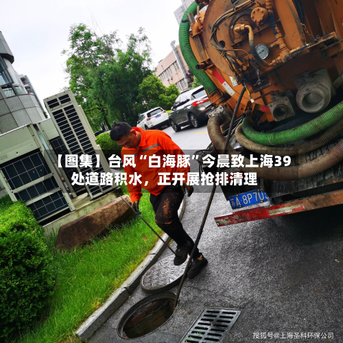 【图集】台风“白海豚”今晨致上海39处道路积水，正开展抢排清理-第3张图片