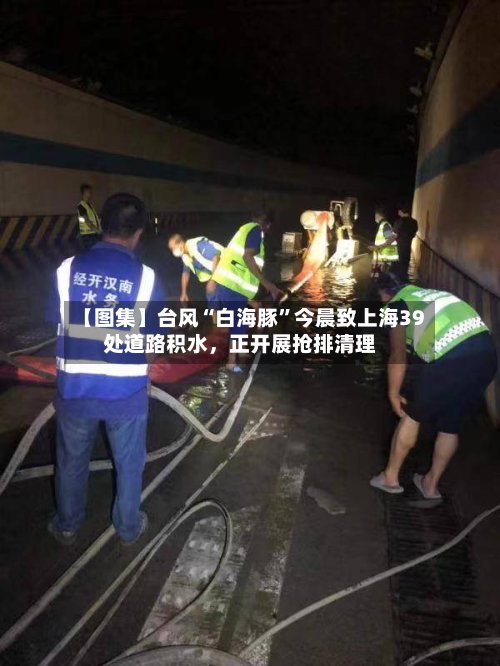 【图集】台风“白海豚	”今晨致上海39处道路积水，正开展抢排清理-第2张图片