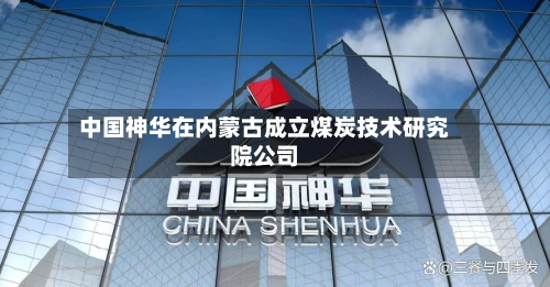 中国神华在内蒙古成立煤炭技术研究院公司