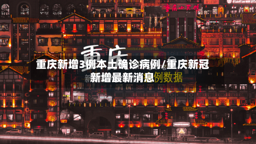 重庆新增3例本土确诊病例/重庆新冠新增最新消息