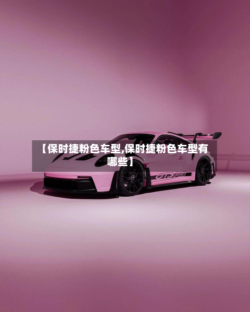 【保时捷粉色车型,保时捷粉色车型有哪些】-第2张图片