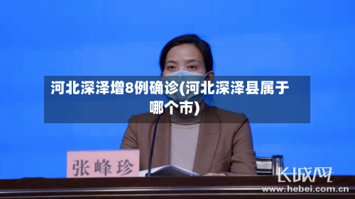河北深泽增8例确诊(河北深泽县属于哪个市)-第2张图片