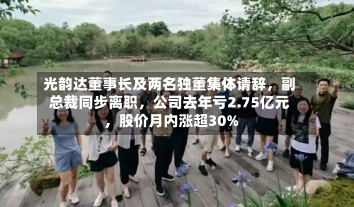 光韵达董事长及两名独董集体请辞	，副总裁同步离职，公司去年亏2.75亿元，股价月内涨超30%-第1张图片