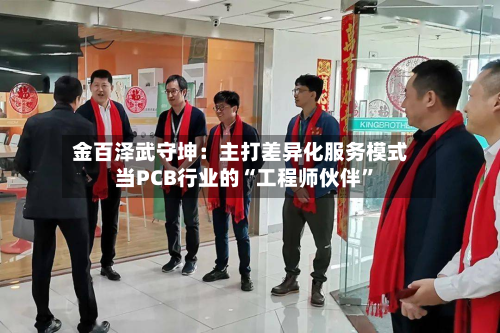 金百泽武守坤：主打差异化服务模式 当PCB行业的“工程师伙伴”-第3张图片