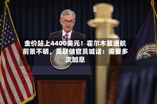 金价站上4400美元！霍尔木兹通航前景不明，美联储官员喊话：需要多次加息-第2张图片