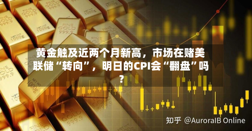 黄金触及近两个月新高	，市场在赌美联储“转向”，明日的CPI会“翻盘	”吗？-第2张图片