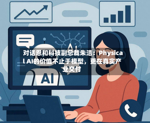 对话恩和科技副总裁朱洁：Physical AI的价值不止于模型，更在真实产业交付-第2张图片