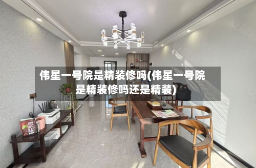 伟星一号院是精装修吗(伟星一号院是精装修吗还是精装)