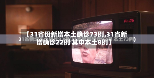 【31省份新增本土确诊73例,31省新增确诊22例 其中本土8例】-第2张图片