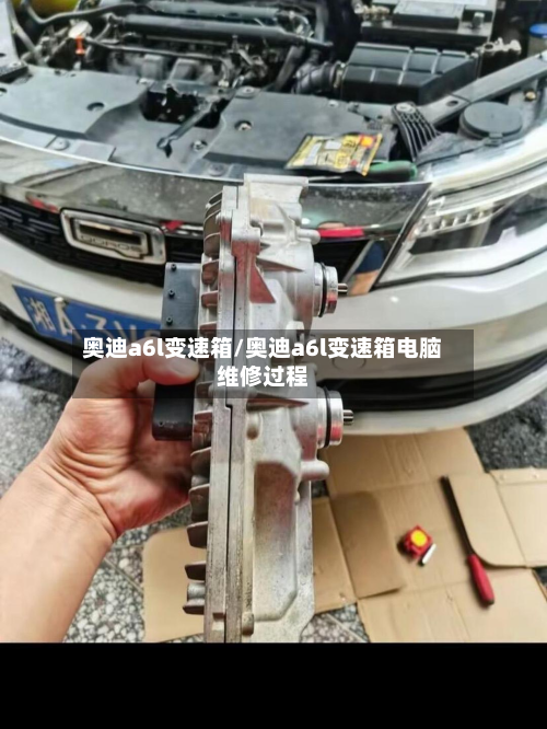 奥迪a6l变速箱/奥迪a6l变速箱电脑维修过程