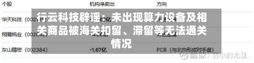 行云科技辟谣：未出现算力设备及相关商品被海关扣留	、滞留等无法通关情况-第1张图片