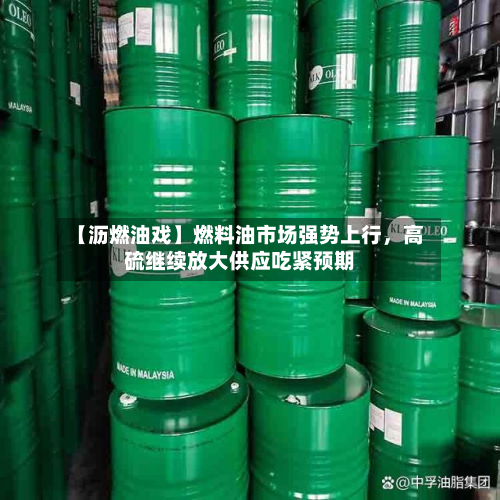 【沥燃油戏】燃料油市场强势上行	，高硫继续放大供应吃紧预期-第2张图片