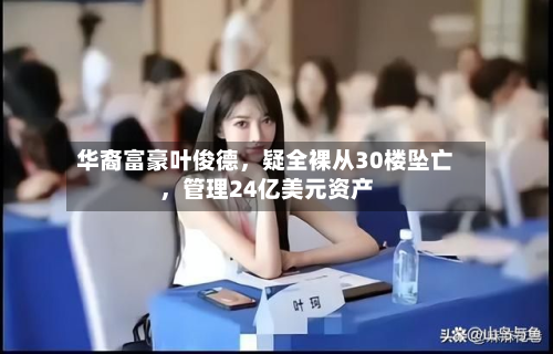华裔富豪叶俊德	，疑全裸从30楼坠亡，管理24亿美元资产-第2张图片
