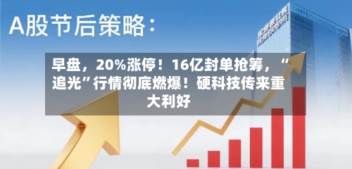 早盘	，20%涨停！16亿封单抢筹，“追光”行情彻底燃爆！硬科技传来重大利好-第3张图片