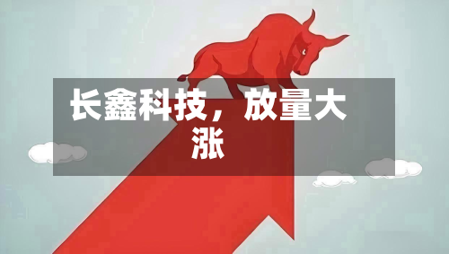 长鑫科技，放量大涨-第3张图片
