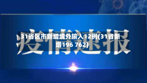 31省区市新增境外输入12例(31省新增196 762)-第2张图片