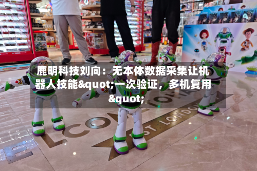 鹿明科技刘向：无本体数据采集让机器人技能"一次验证，多机复用"