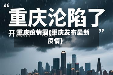 重庆疫情图(重庆发布最新疫情)-第2张图片
