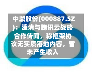 中鼎股份(000887.SZ)：澄清与腾讯云战略合作传闻，称框架协议无实质落地内容，暂未产生收入-第2张图片