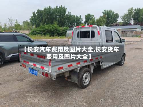 【长安汽车费用及图片大全,长安货车费用及图片大全】-第2张图片