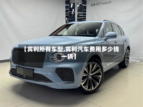 【宾利所有车型,宾利汽车费用多少钱一辆】