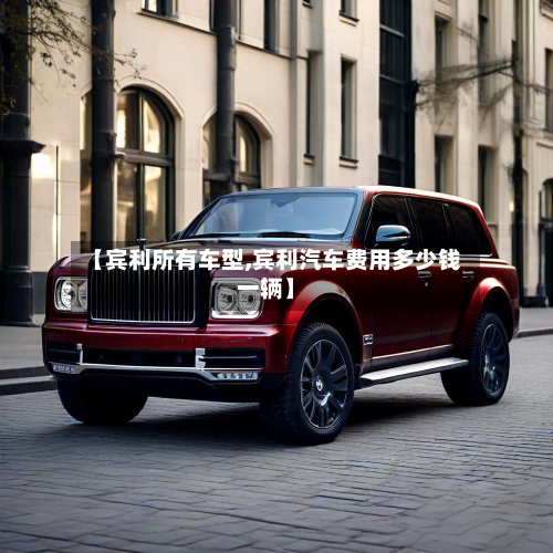 【宾利所有车型,宾利汽车费用多少钱一辆】-第2张图片