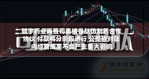 翰宇药业再签司美格鲁肽仿制药合作协议 付款将分阶段进行 公司称对年内经营成果不会产生重大影响