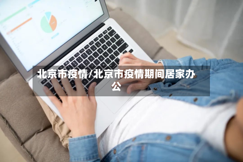 北京市疫情/北京市疫情期间居家办公