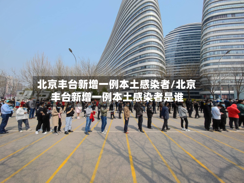 北京丰台新增一例本土感染者/北京丰台新增一例本土感染者是谁