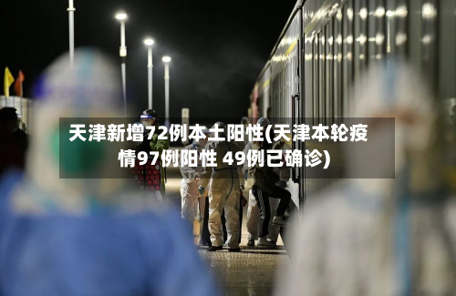 天津新增72例本土阳性(天津本轮疫情97例阳性 49例已确诊)