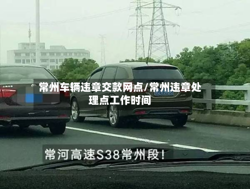 常州车辆违章交款网点/常州违章处理点工作时间