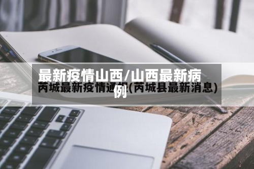 最新疫情山西/山西最新病例-第3张图片