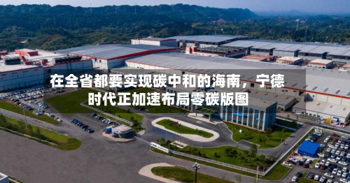 在全省都要实现碳中和的海南，宁德时代正加速布局零碳版图-第3张图片