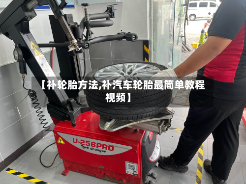 【补轮胎方法,补汽车轮胎最简单教程视频】
