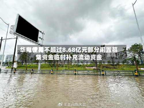 华电世界
:拟使用不超过8.68亿元部分闲置募集资金临时补充流动资金-第1张图片