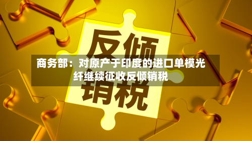 商务部：对原产于印度的进口单模光纤继续征收反倾销税-第2张图片