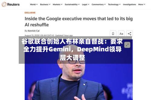 谷歌联合创始人布林亲自督战：要求全力提升Gemini，DeepMind领导层大调整